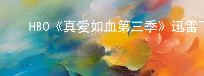 陈利宝的动漫综艺大全,HBO《真爱如血第三季》迅雷下载/在线观看/百度云-灵异/惊悚-美剧天堂